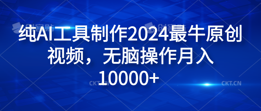 纯AI工具制作2024最牛原创视频，无脑操作月入10000+-锦晨科技网