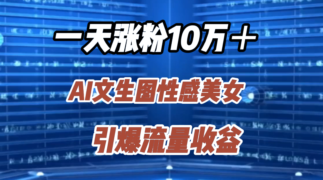 一天涨粉10万＋，AI文生图性感美女，引爆流量收益-锦晨科技网