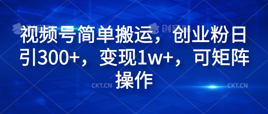 视频号简单搬运，创业粉日引300+，变现1w+，可矩阵操作-锦晨科技网