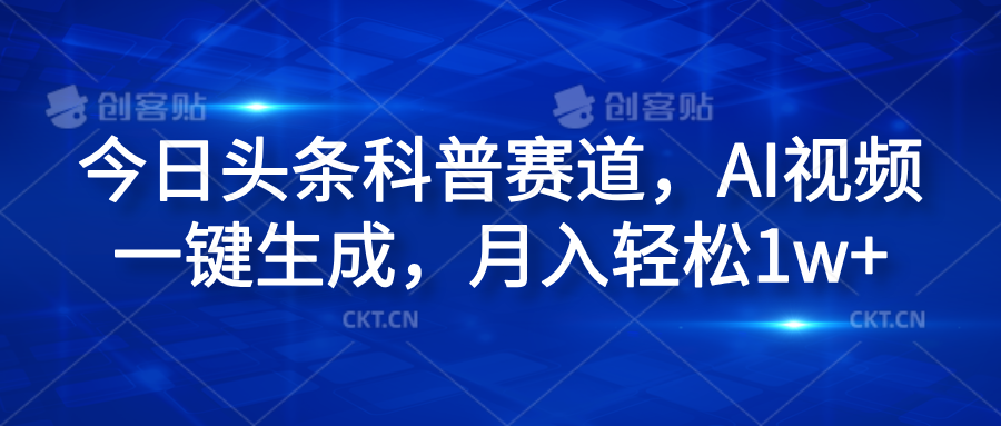 今日头条科普赛道，AI视频一键生成，月入轻松1w+-锦晨科技网