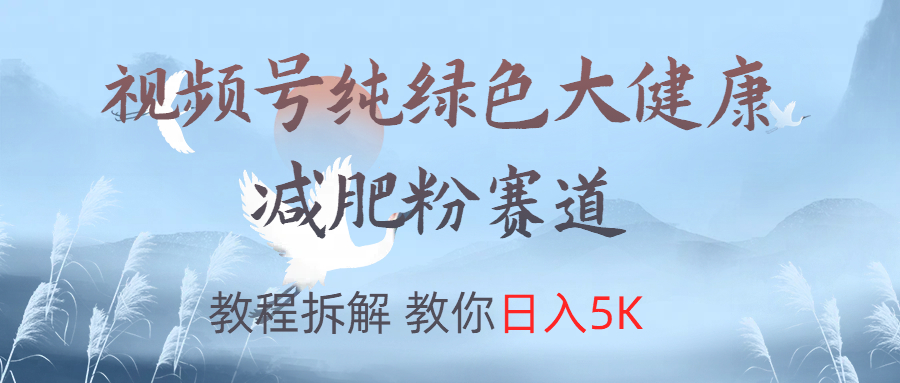 视频号纯绿色大健康粉赛道，教程拆解，教你日入5K-锦晨科技网