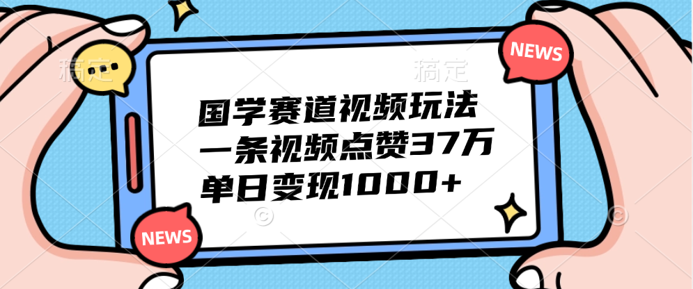 国学赛道视频玩法，单日变现1000+，一条视频点赞37万-锦晨科技网