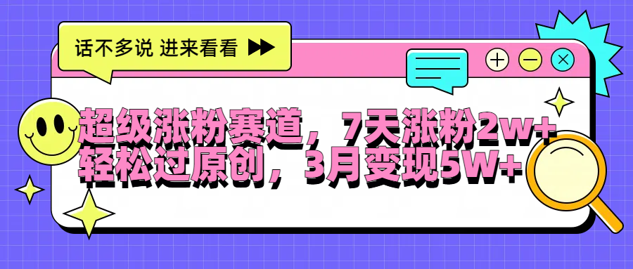 超级涨粉赛道，每天半小时，7天涨粉2W+，轻松过原创，3月变现5W+-锦晨科技网