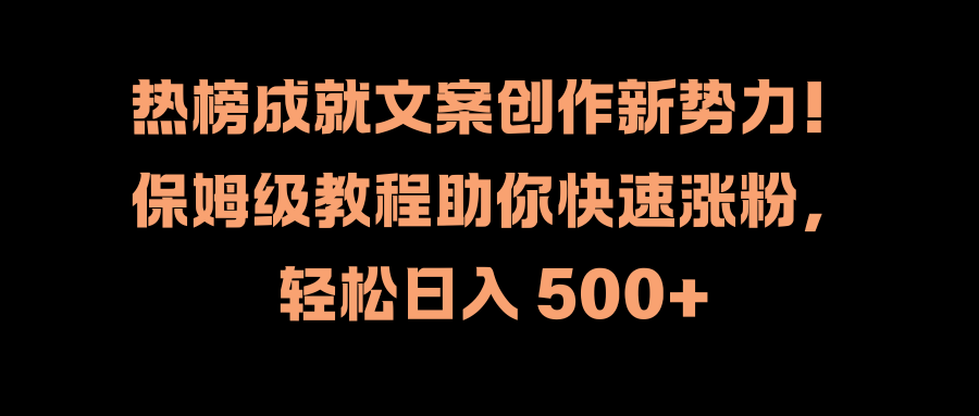 热榜成就文案创作新势力！保姆级教程助你快速涨粉，轻松日入 500+-锦晨科技网