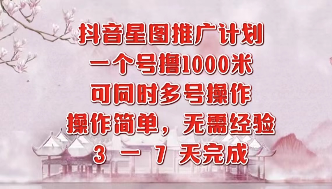 抖音星图推广项目，3-7天就能完成，每单1000元，可多号一起做-锦晨科技网