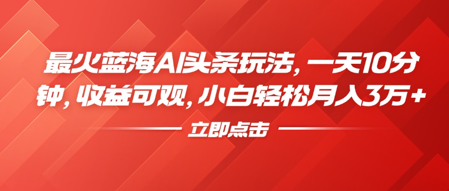 最火蓝海AI头条玩法，一天10分钟，收益可观，小白轻松月入3万+-锦晨科技网