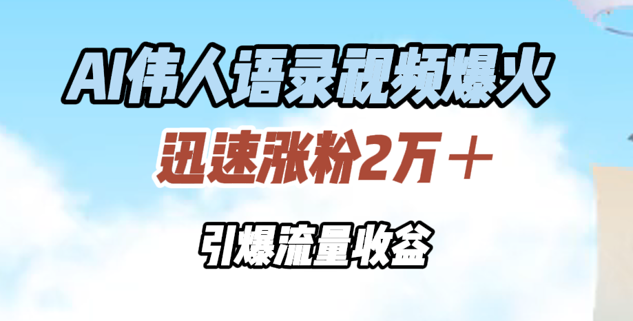 AI伟人语录视频爆火，迅速涨粉2万＋，引爆流量收益-锦晨科技网