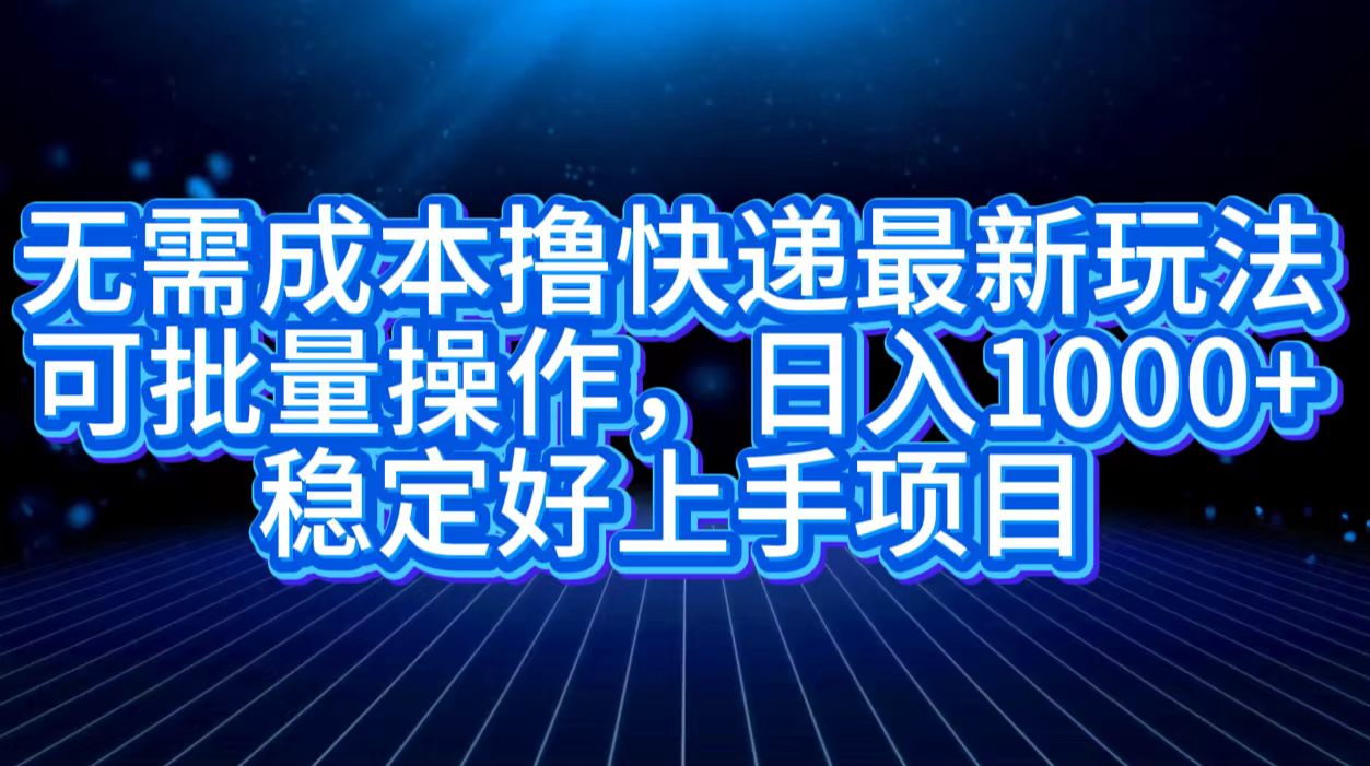 无需成本撸快递最新玩法,可批量操作，日入1000+，稳定好上手项目-锦晨科技网