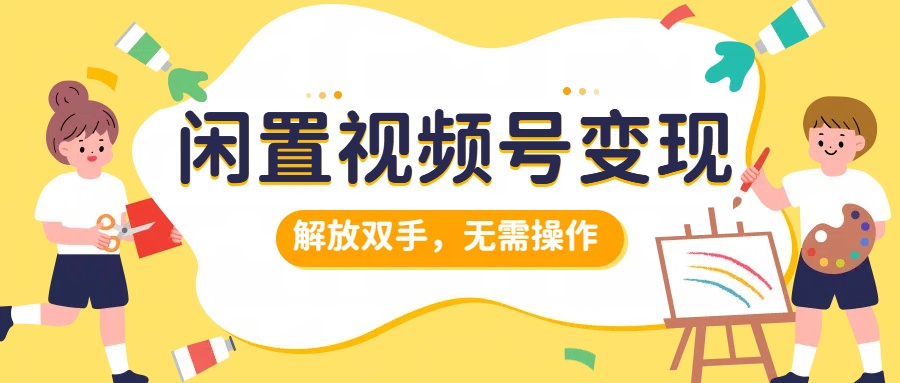 闲置视频号变现，搞钱项目再升级，解放双手，无需操作，最高单日500+-锦晨科技网