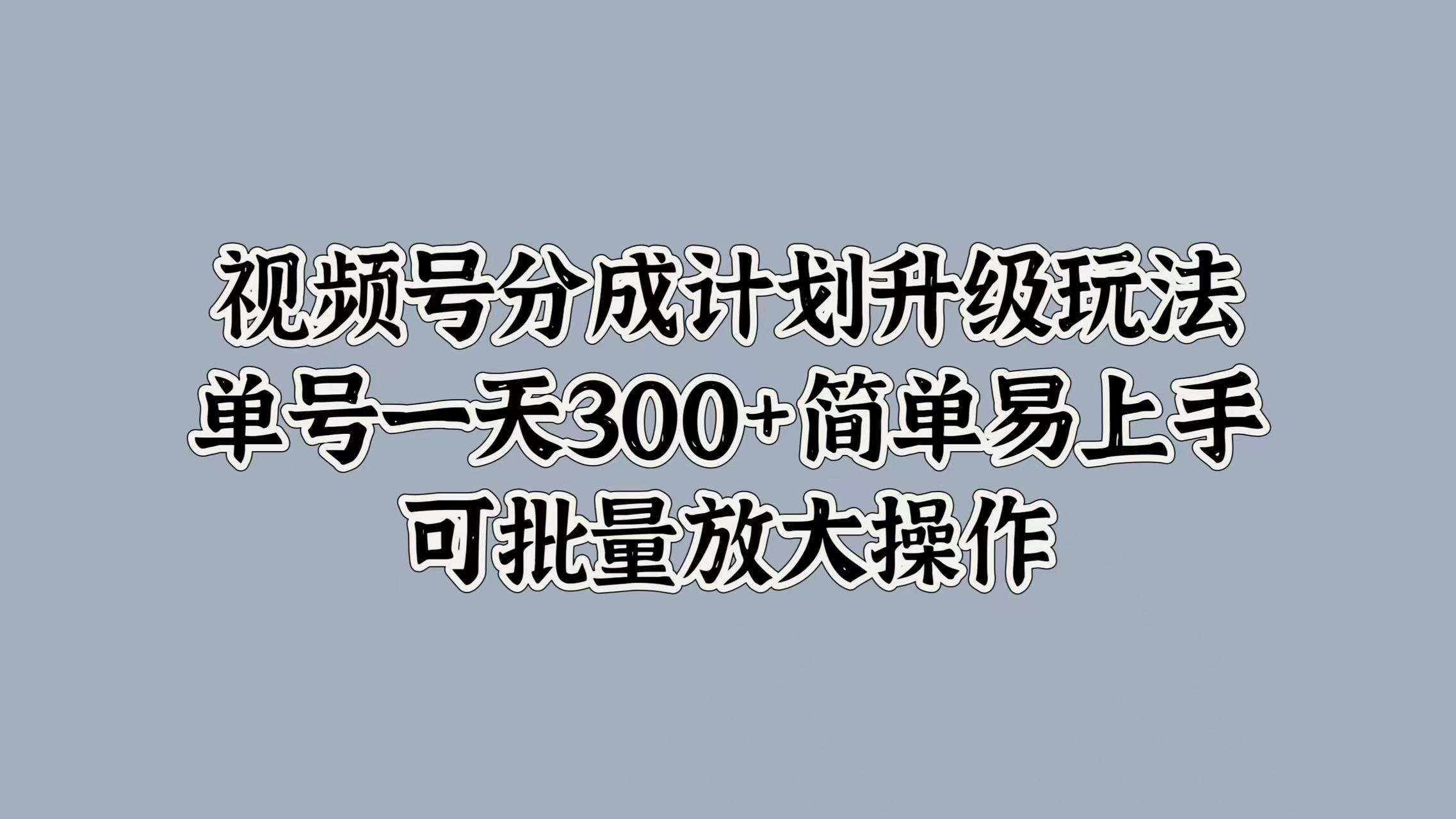 视频号分成计划升级玩法，单号一天300+简单易上手，可批量放大操作-锦晨科技网