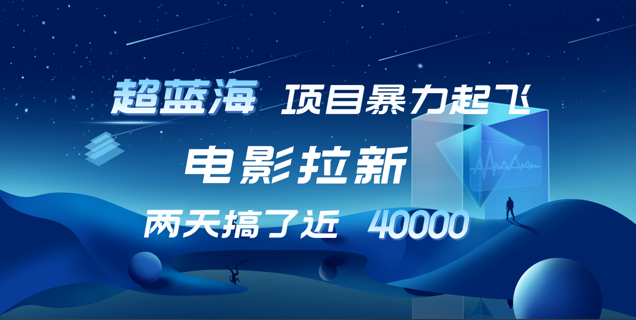 【蓝海项目】电影拉新，两天搞了近4w！超好出单，直接起飞-锦晨科技网