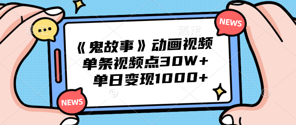 《鬼故事》动画视频，单条视频点赞30W+，单日变现1000+-锦晨科技网