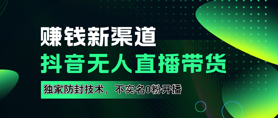 如果通过抖音无人直播实现财务自由，全套详细实操流量，含防封技术，不实名开播，0粉开播-锦晨科技网