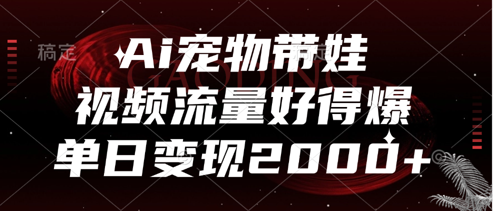 Ai宠物带娃，视频流量好得爆，单日变现2000+-锦晨科技网