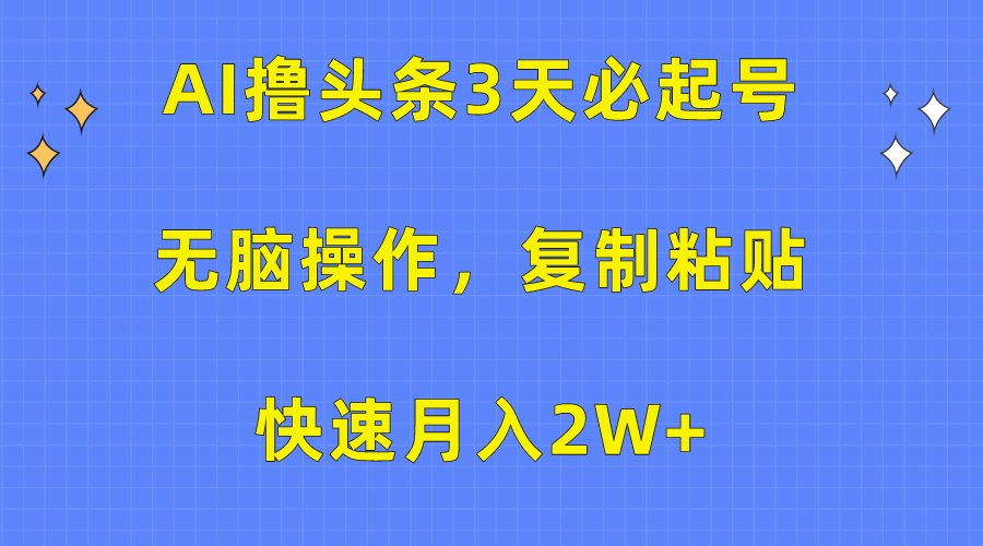 AI撸头条3天必起号，无脑操作3分钟1条，复制粘贴保守月入2W+-锦晨科技网