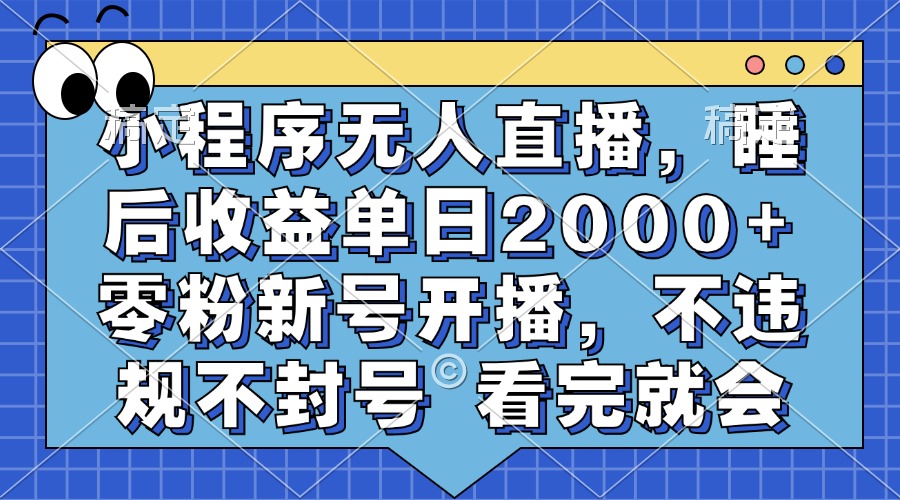 小程序无人直播，睡后收益单日2000+ 零粉新号开播，不违规不封号 看完就会-锦晨科技网