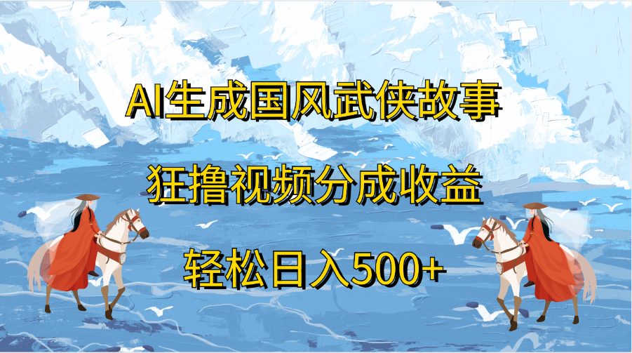 AI生成国风武侠故事，狂撸视频分成收益，轻松日入500+-锦晨科技网