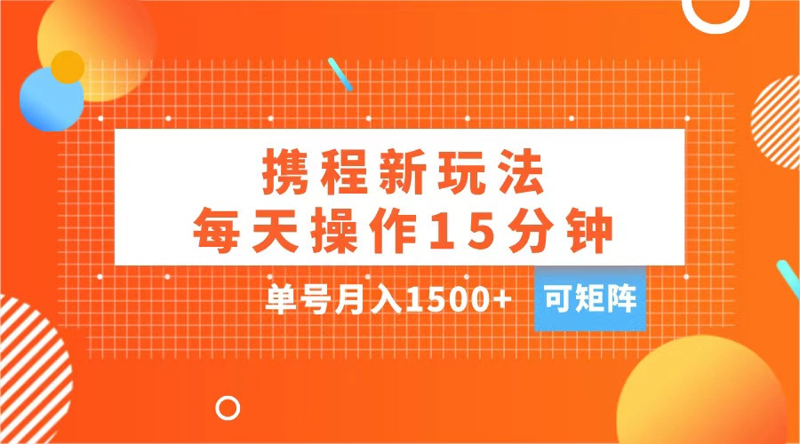 玩赚携程APP，每天简单操作15分钟，单号月入1500+，可矩阵-锦晨科技网