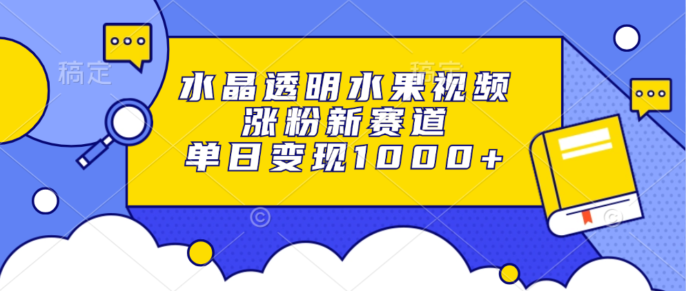 水晶透明水果视频，涨粉新赛道，单日变现1000+-锦晨科技网