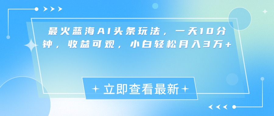 最新蓝海AI头条玩法，一天10分钟，收益可观，小白轻松月入3万+-锦晨科技网