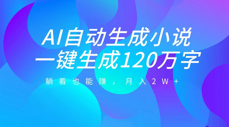 AI自动写小说，一键生成120万字，躺着也能赚，月入2W+-锦晨科技网