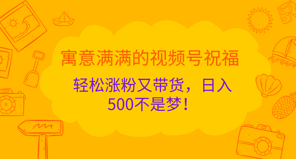 寓意满满的 视频号祝福，轻松涨粉又带货，日入500不是梦！-锦晨科技网