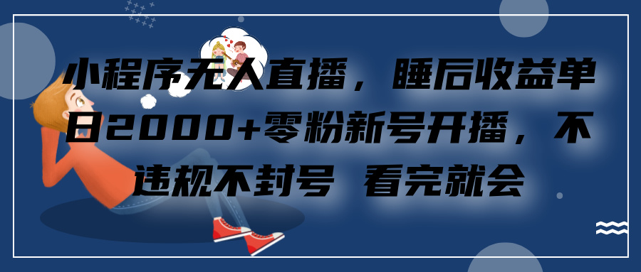 小程序无人直播，零粉新号开播，不违规不封号 看完就会+睡后收益单日2000-锦晨科技网