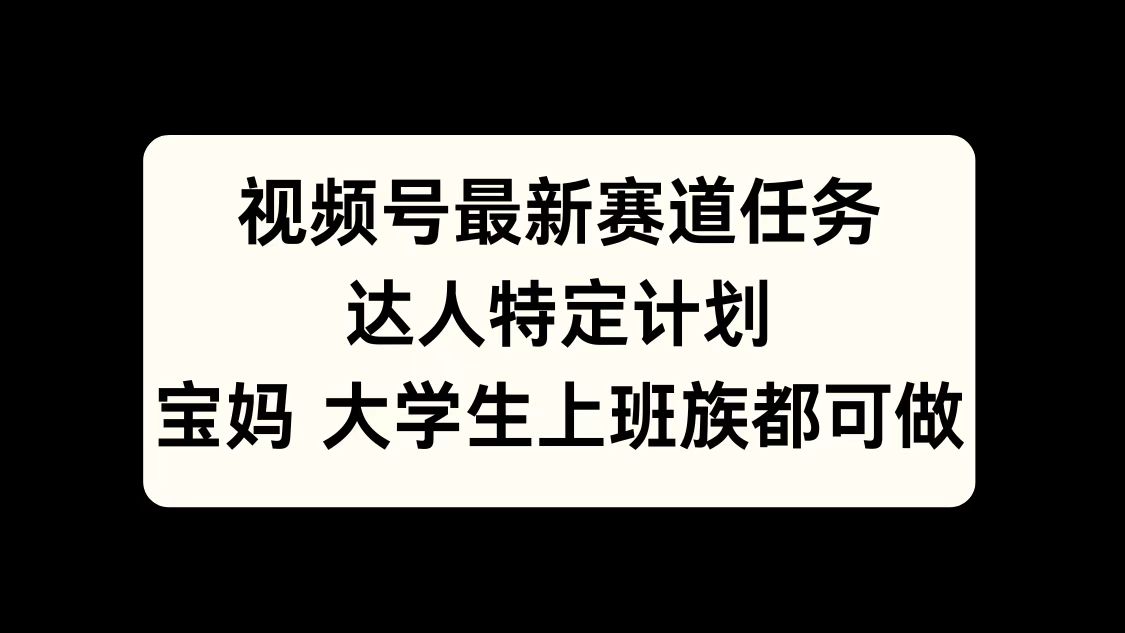 视频号最新赛道任务，达人特定计划，宝妈、大学生、上班族皆可做-锦晨科技网