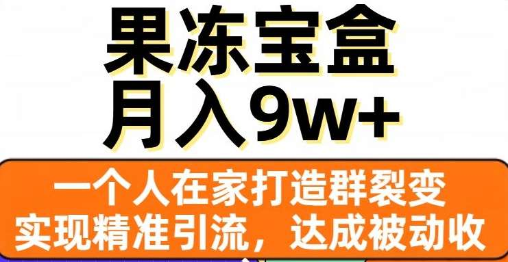 果冻宝盒，通过精准引流和裂变群，实现被动收入，日入3000+-锦晨科技网