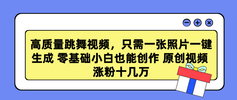 高质量跳舞视频，只需一张照片一键生成 零基础小白也能创作 原创视频 涨粉十几万-锦晨科技网