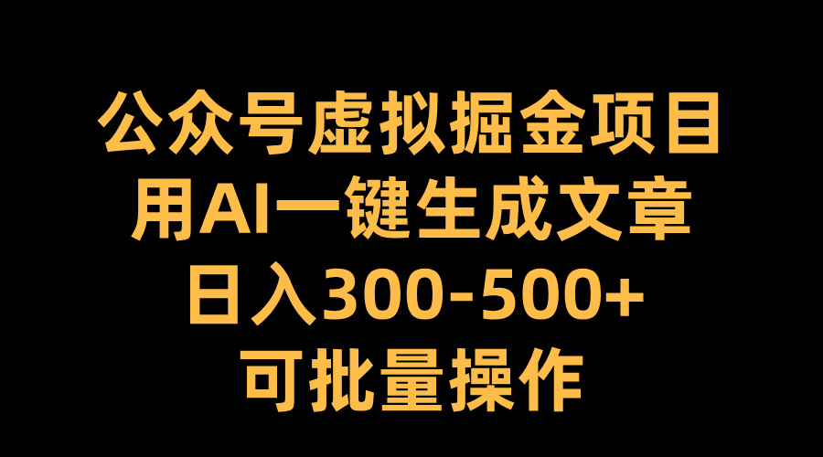 公众号虚拟掘金项目，用AI一键生成文章，日入300-500+可批量操作-锦晨科技网