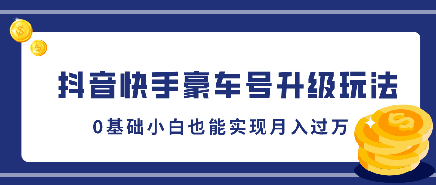 抖音快手豪车号升级玩法，5分钟一条作品，0基础小白也能实现月入过万-锦晨科技网