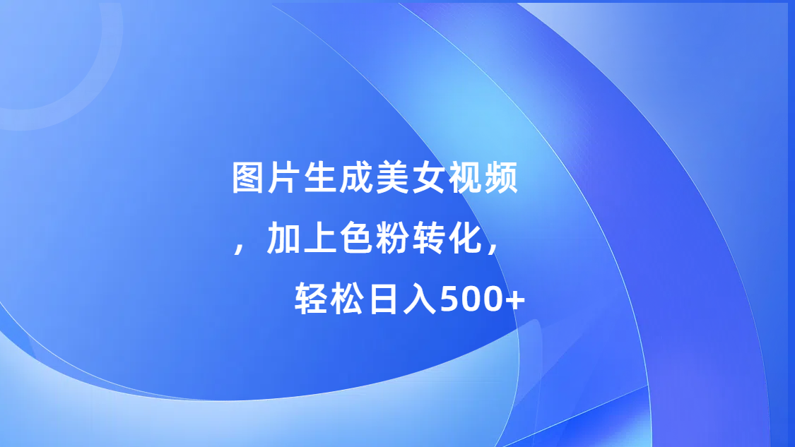 图片生成美女视频，加上s粉转化，轻松日入500+-锦晨科技网