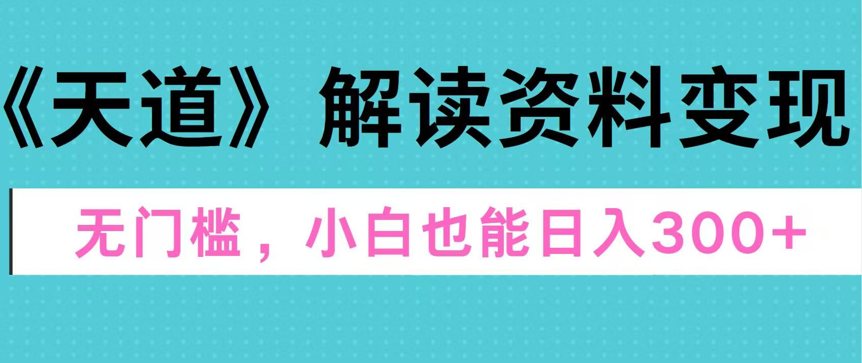 天道解读资料变现，无门槛，小白也能快速上手，稳定日入300+-锦晨科技网