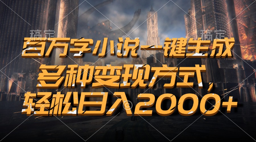 百万字小说一键生成，轻松日入2000+，多种变现方式-锦晨科技网