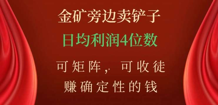 金矿旁边卖铲子，赚确定性的钱，可矩阵，可收徒，日均利润4位数不是梦-锦晨科技网