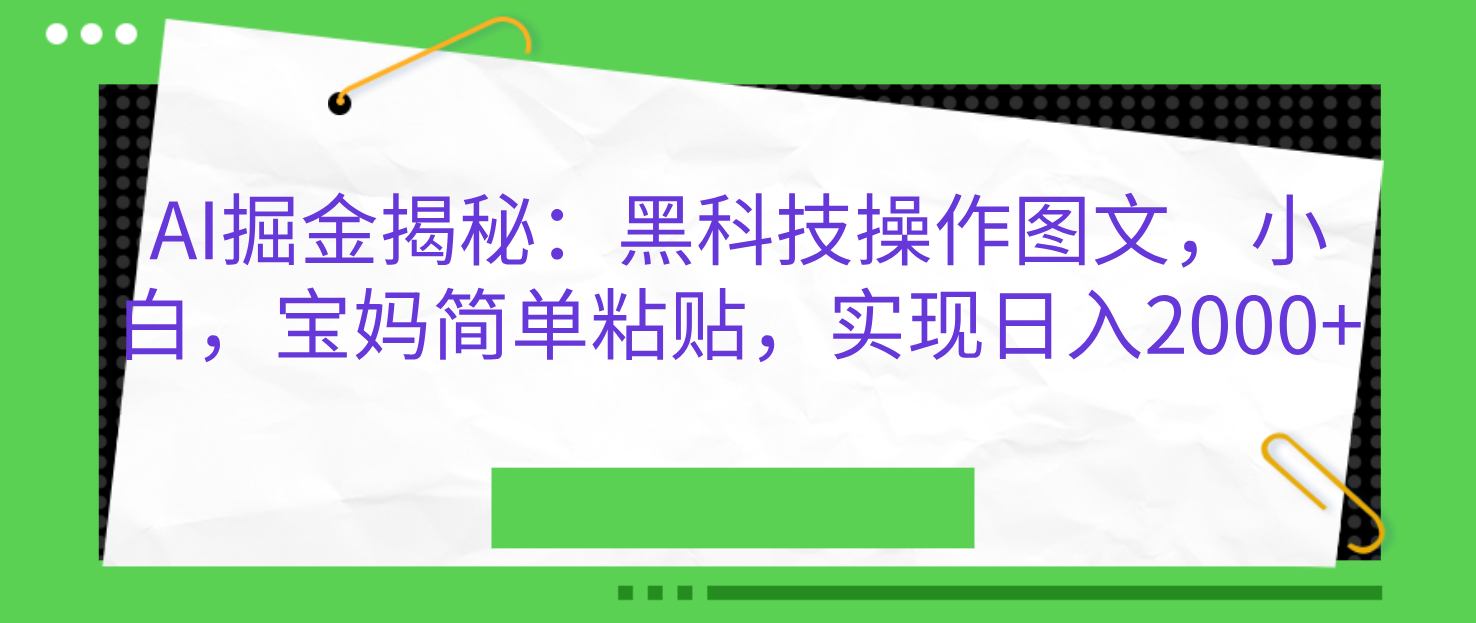 AI掘金揭秘：黑科技操作图文，小白，宝妈简单粘贴，实现日入2000+-锦晨科技网