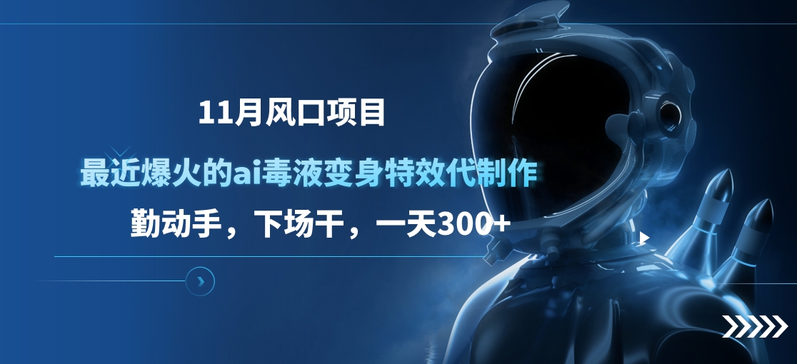 11月风口项目，最近爆火的ai毒液变身特效代制作，勤动手，下场干，一天300+-锦晨科技网