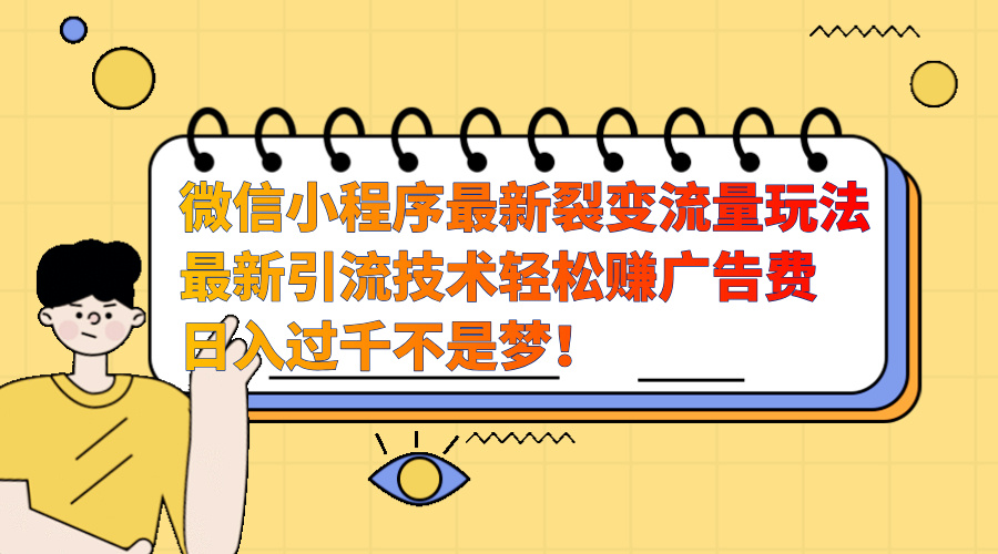 微信小程序最新裂变流量玩法，最新引流技术收益高轻松赚广告费，日入过千-锦晨科技网