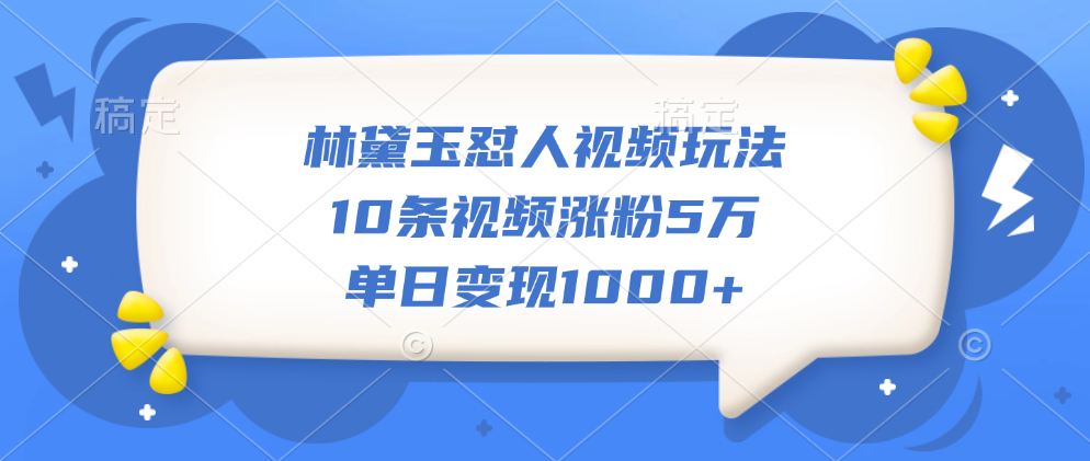 林黛玉怼人视频玩法，10条视频涨粉5万，单日变现1000+-锦晨科技网