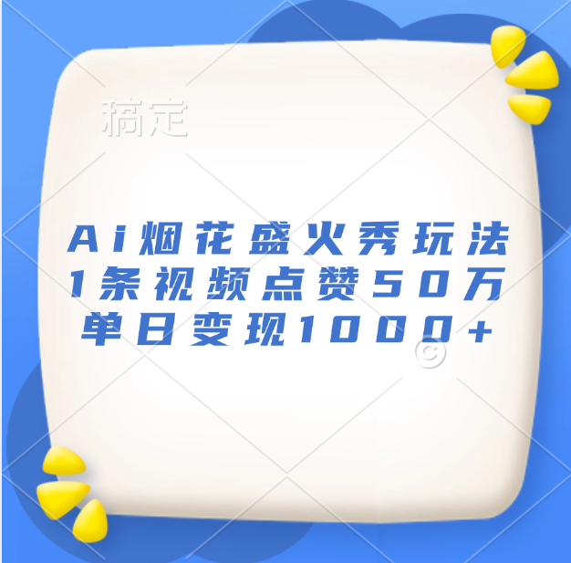 最新Ai烟花盛火秀玩法，1条视频点赞50万，单日变现1000+-锦晨科技网