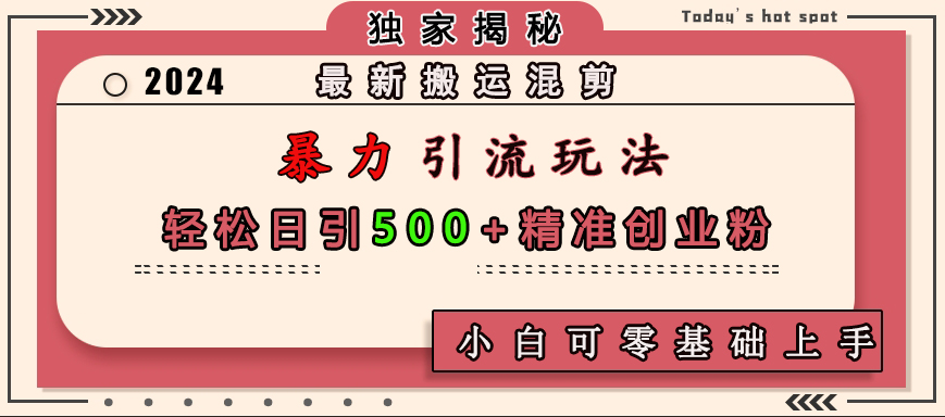 最新搬运混剪暴力引流玩法，轻松日引500+精准创业粉，小白可零基础上手-锦晨科技网