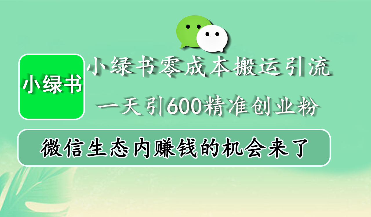 小绿书零成本搬运引流，一天引600精准创业粉，微信生态内赚钱的机会来了-锦晨科技网