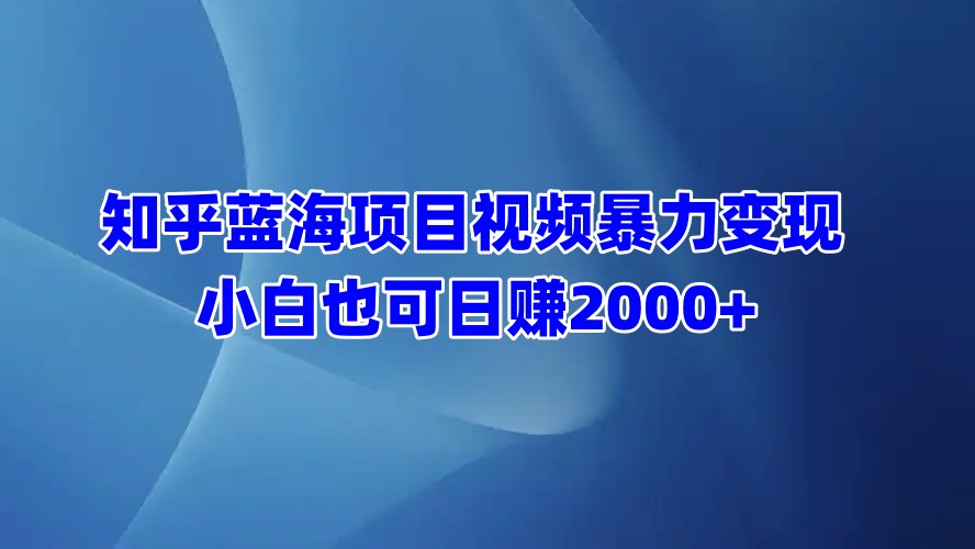 知乎蓝海项目视频暴力变现  小白也可日赚2000+-锦晨科技网