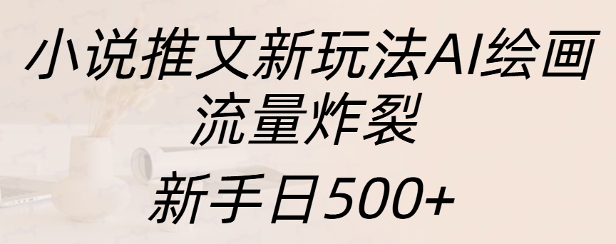 小说推文新玩法AI绘画，流量炸裂，新手日入500+-锦晨科技网