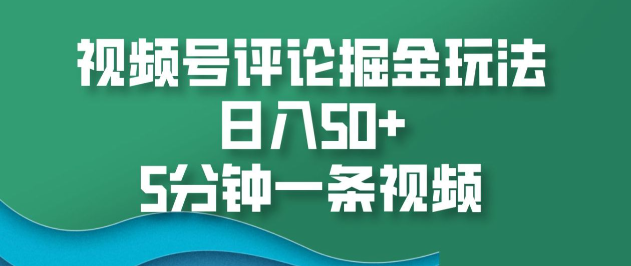 视频号评论掘金玩法，日入50+，5分钟一条视频！-锦晨科技网