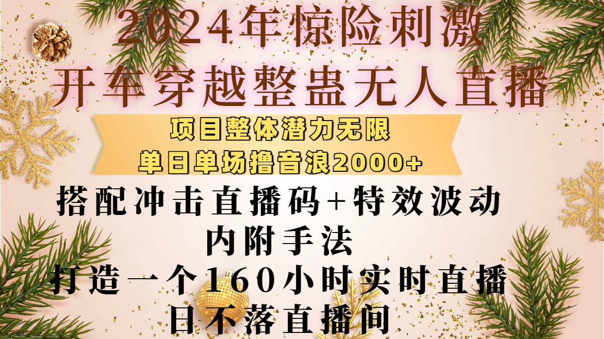 2024年惊险刺激开车穿越整蛊无人直播，项目整体也是潜力无限，单日单场撸音浪2000+，搭配冲击直播码+特效波动的内附手法，打造一个160小时实时直播日不落直播间-锦晨科技网