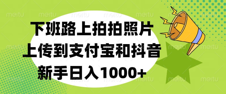 下班路上拍拍照片，上传到支付宝和抖音，新手日入1000+-锦晨科技网