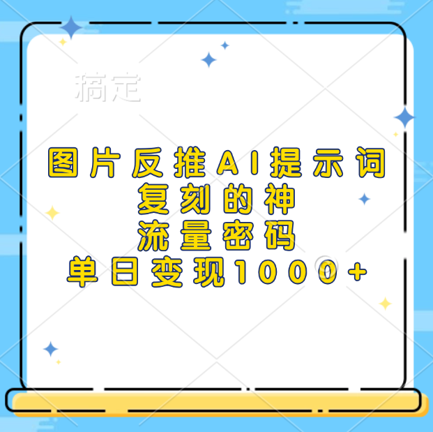 图片反推AI提示词，复刻的神，流量密码，单日变现1000+-锦晨科技网