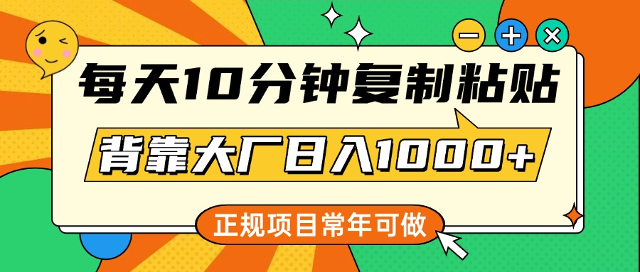 每天10分钟，复制粘贴，背靠大厂日入1000+，正规项目，常年可做-锦晨科技网